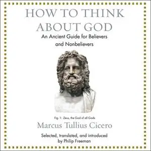 «How to Think About God: An Ancient Guide for Believers and Nonbelievers» by Marcus Tullius Cicero