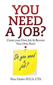 You Need A Job?: Create Your Own Job, Employ Yourself, Be Your Own Boss