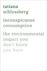 Inconspicuous Consumption The Environmental Impact You Don't Know You Have