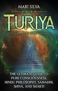 Turiya: The Ultimate Guide to Pure Consciousness, Hindu Philosophy, Samadhi, Shiva, and Shakti