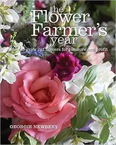 The Flower Farmer's Year: How to Grow Cut Flowers for Pleasure and Profit