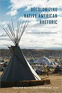 Decolonizing Native American Rhetoric: Communicating Self-Determination