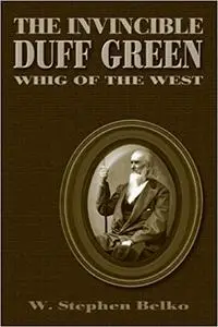 The Invincible Duff Green: Whig of the West