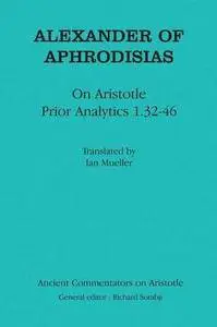 Alexander of Aphrodisias: On Aristotle "Prior Analytics 1.32-46"