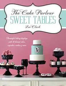 The Cake Parlour Sweet Tables - Beautiful Baking Displays with 40 Themed Cakes, Cupcakes, Cookies & More