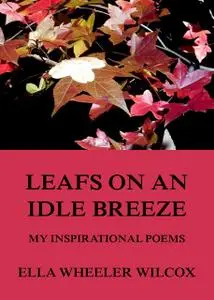 «Leafs On An Idle Breeze – My Inspirational Poems» by Ella Wheeler Wilcox