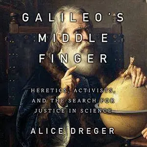 Galileo's Middle Finger: Heretics, Activists, and the Search for Justice in Science [Audiobook]
