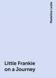 «Little Frankie on a Journey» by Madeline Leslie