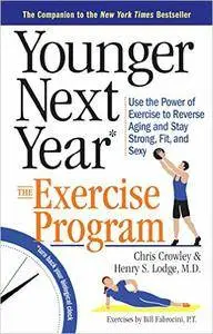 Younger Next Year: The Exercise Program: Use the Power of Exercise to Reverse Aging and Stay Strong, Fit, and Sexy