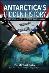 Antarctica's Hidden History: Corporate Foundations of Secret Space Programs: Volume 3 (Secret Space Programs Series)