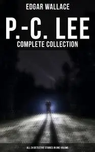 «P.-C. Lee: Complete Collection (All 24 Detective Stories in One Volume)» by Edgar Wallace