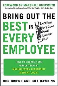 Bring Out the Best in Every Employee: How to Engage Your Whole Team by Making Every Leadership Moment Count