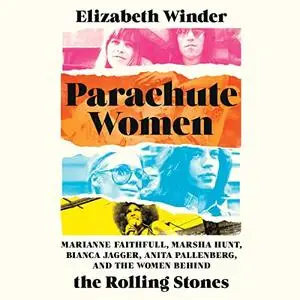 Parachute Women: Marianne Faithfull, Marsha Hunt, Bianca Jagger, Anita Pallenberg, and the Women Behind The Rolling [Audiobook]