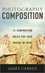 Photography: 12 Photography Composition Rules For Your Photos to Shine