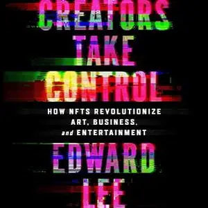 Creators Take Control: How NFTs Revolutionize Art, Business, and Entertainment [Audiobook]