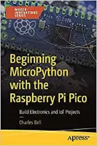 Beginning MicroPython with the Raspberry Pi Pico: Build Electronics and IoT Projects