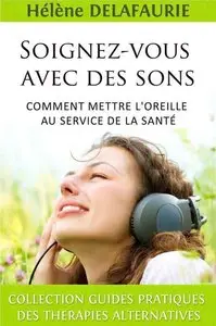 Hélène Delafaurie, "Soignez-vous avec des sons - Comment mettre l'oreille au service de la santé"