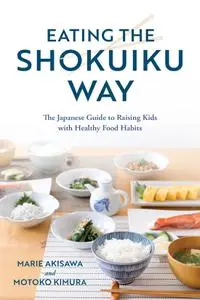 Eating the Shokuiku Way: The Japanese Guide to Raising Kids with Healthy Food Habits