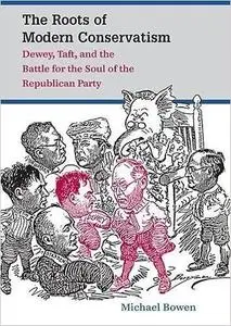 The Roots of Modern Conservatism: Dewey, Taft, and the Battle for the Soul of the Republican Party