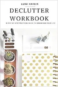 Declutter Workbook: A Step by Step Practical Guide to Organising Your Life