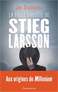 La folle enquête de Stieg Larsson : Aux origines de Millenium - Jan Stocklassa