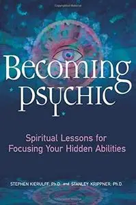 Becoming Psychic: Spiritual Lessons for Focusing Your Hidden Abilities