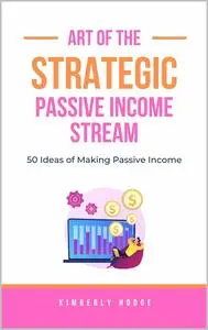 Art of the Strategic Passive Income Stream: 50 Ideas of Making Passive Income (The Strategic Series)