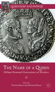 The Name of a Queen: William Fleetwood's Itinerarium ad Windsor (Queenship and Power)
