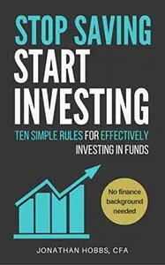 Stop Saving Start Investing: Ten Simple Rules for Effectively Investing in Funds