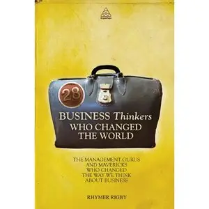 28 Business Thinkers Who Changed the World: The Management Gurus and Mavericks Who Changed the Way We Think about Business