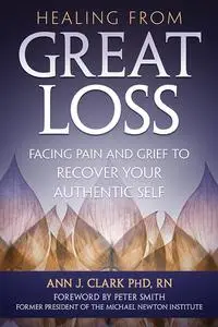 Healing from Great Loss: Facing Pain and Grief to Recover Your Authentic Self