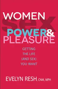 Women, Sex, Power, And Pleasure: Getting the Life (and Sex) You Want