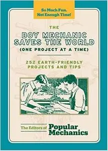 The Boy Mechanic Saves the World (One Project at a Time): 252 Earth-Friendly Projects and Tips