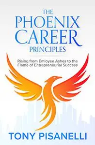 The Phoenix Career Principles: Rising from Employee Ashes to the Flame of Entrepreneurial Success