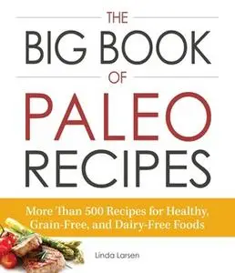 «The Big Book of Paleo Recipes: More Than 500 Recipes for Healthy, Grain-Free, and Dairy-Free Foods» by Linda Larsen