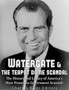 Watergate & the Teapot Dome Scandal: The History and Legacy of America’s Most Notorious Government Scandals