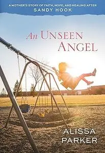 An Unseen Angel: A Mother's Story of Faith, Hope, and Healing After Sandy Hook