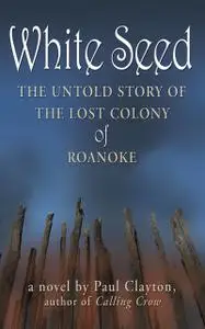 «White Seed: The Untold Story of the Lost Colony of Roanoke» by Paul Clayton