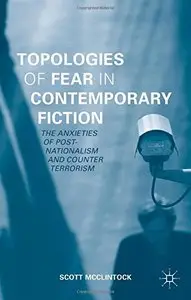 Topologies of Fear in Contemporary Fiction: The Anxieties of Post-Nationalism and Counter Terrorism