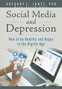 Social Media and Depression: How to be Healthy and Happy in the Digital Age (Jantz)