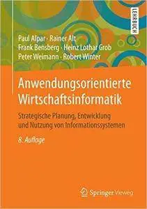Anwendungsorientierte Wirtschaftsinformatik: Strategische Planung, Entwicklung und Nutzung von Informationssystemen, 8. Auflage