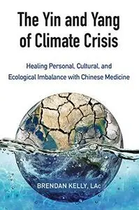 The Yin and Yang of Climate Crisis: Healing Personal, Cultural, and Ecological Imbalance with Chinese Medicine