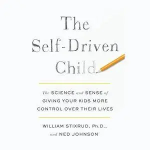The Self-Driven Child: The Science and Sense of Giving Your Kids More Control Over Their Lives [Audiobook]
