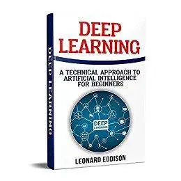 Deep Learning: A Technical Approach To Artificial Intelligence For Beginners