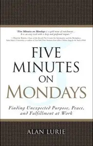 Five Minutes on Mondays: Finding Unexpected Purpose, Peace, and Fulfillment at Work
