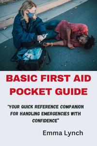 BASIC FIRST AID POCKET GUIDE : "Your Quick Reference Companion for Handling Emergencies with Confidence”