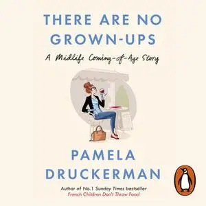 «There Are No Grown-Ups» by Pamela Druckerman