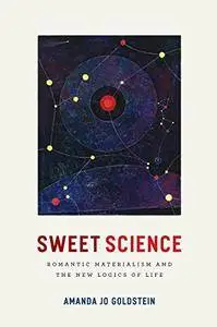 Sweet Science: Romantic Materialism and the New Logics of Life