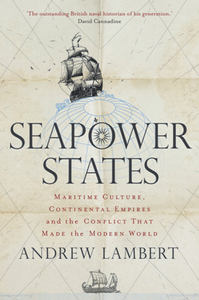 Seapower States : Maritime Culture, Continental Empires and the Conflict That Made the Modern World
