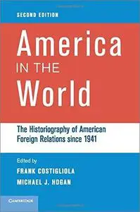 America in the World: The Historiography of American Foreign Relations since 1941, 2nd Edition